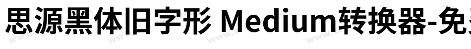 思源黑体旧字形 Medium转换器字体转换